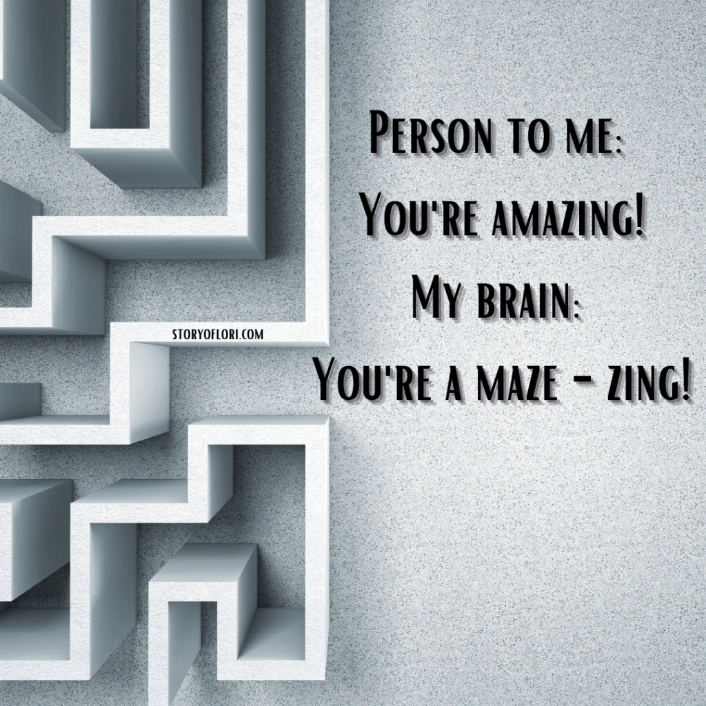 Person to Me: You're Amazing! My Brain: You're A Maze - Zing!