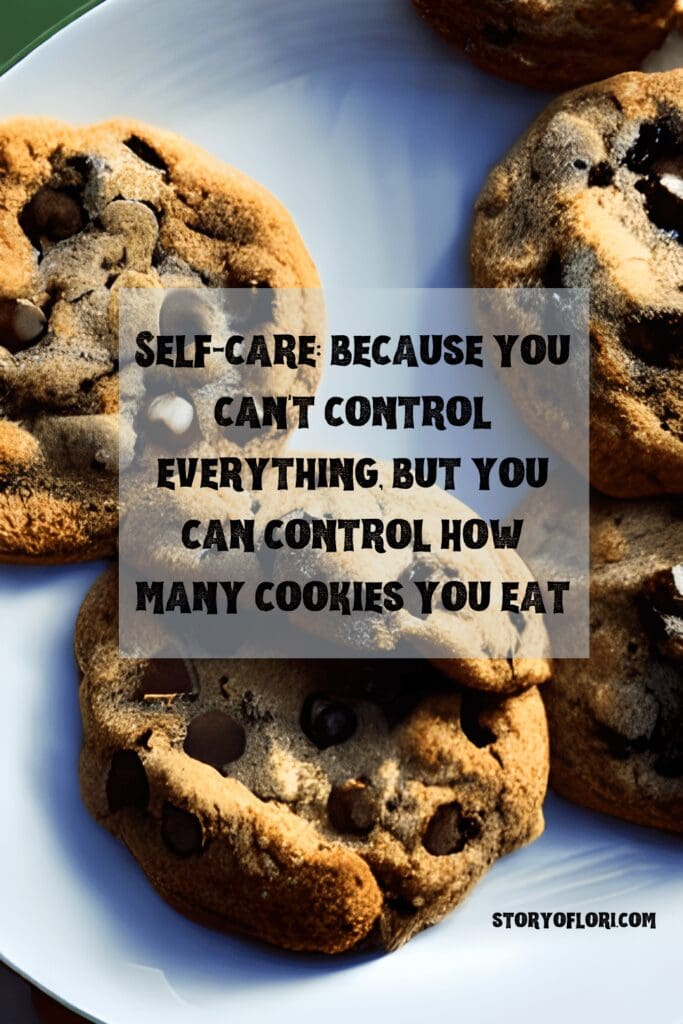 Self-care: because you can't control everything, but you can control how many cookies you eat