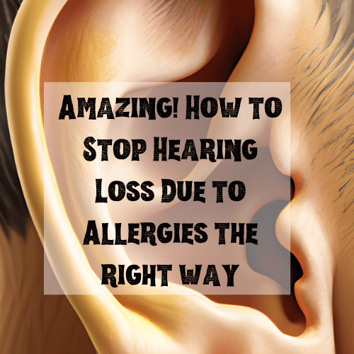Amazing! How to Stop Hearing Loss Due to Allergies the right way